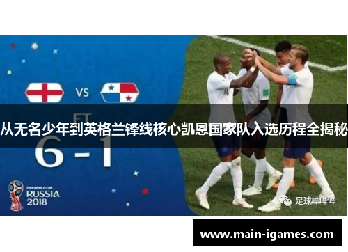 从无名少年到英格兰锋线核心凯恩国家队入选历程全揭秘