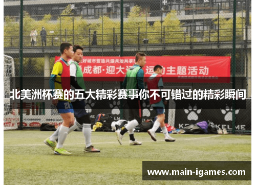北美洲杯赛的五大精彩赛事你不可错过的精彩瞬间