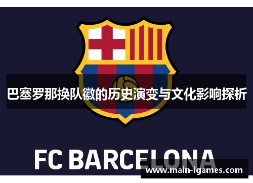 巴塞罗那换队徽的历史演变与文化影响探析