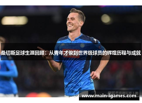 桑切斯足球生涯回顾：从青年才俊到世界级球员的辉煌历程与成就