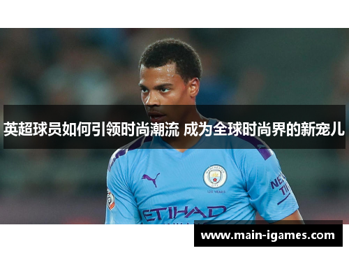 英超球员如何引领时尚潮流 成为全球时尚界的新宠儿