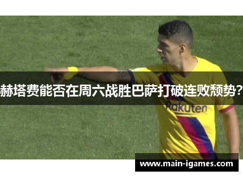 赫塔费能否在周六战胜巴萨打破连败颓势？