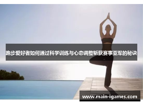 跑步爱好者如何通过科学训练与心态调整斩获赛事亚军的秘诀