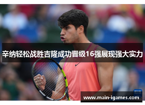 辛纳轻松战胜吉隆成功晋级16强展现强大实力