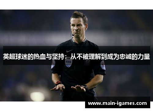 英超球迷的热血与坚持：从不被理解到成为忠诚的力量