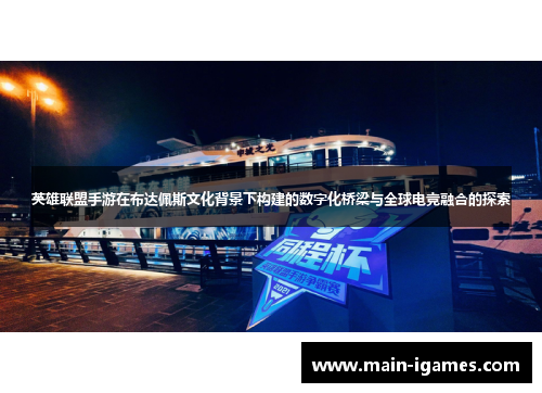 英雄联盟手游在布达佩斯文化背景下构建的数字化桥梁与全球电竞融合的探索