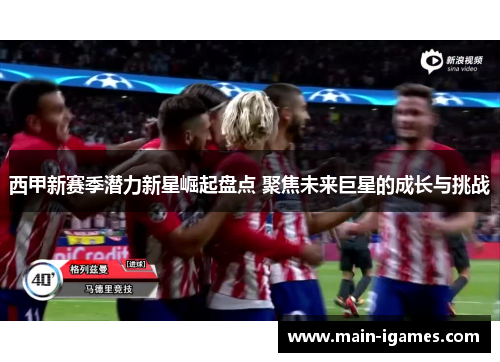 西甲新赛季潜力新星崛起盘点 聚焦未来巨星的成长与挑战
