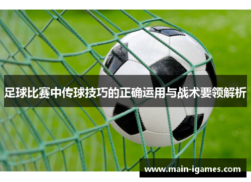 足球比赛中传球技巧的正确运用与战术要领解析
