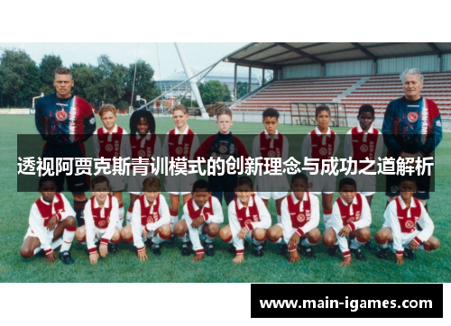 透视阿贾克斯青训模式的创新理念与成功之道解析