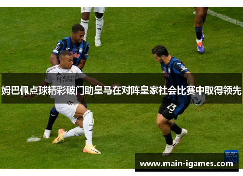 姆巴佩点球精彩破门助皇马在对阵皇家社会比赛中取得领先
