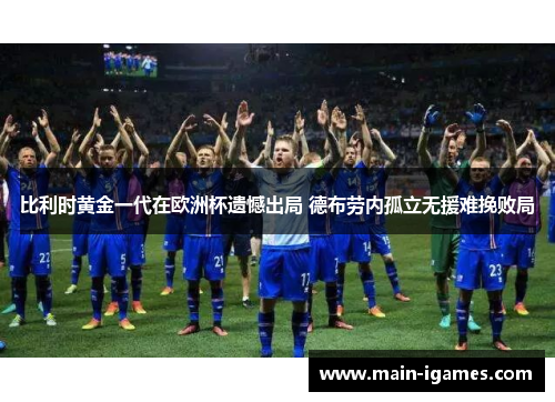 比利时黄金一代在欧洲杯遗憾出局 德布劳内孤立无援难挽败局