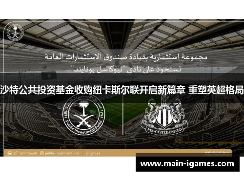 沙特公共投资基金收购纽卡斯尔联开启新篇章 重塑英超格局
