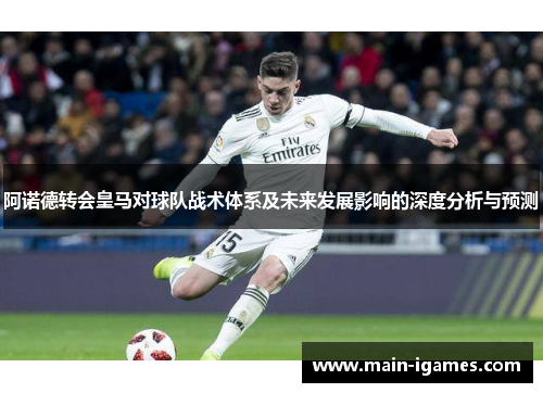 阿诺德转会皇马对球队战术体系及未来发展影响的深度分析与预测