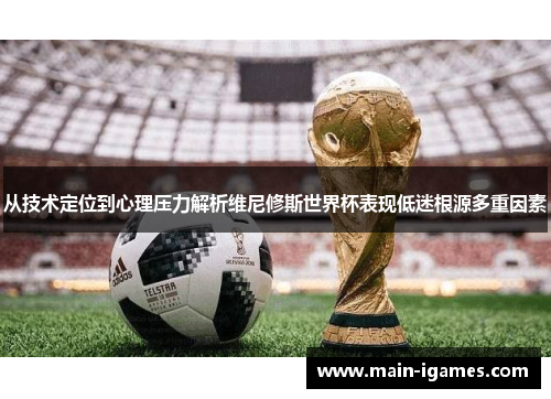 从技术定位到心理压力解析维尼修斯世界杯表现低迷根源多重因素